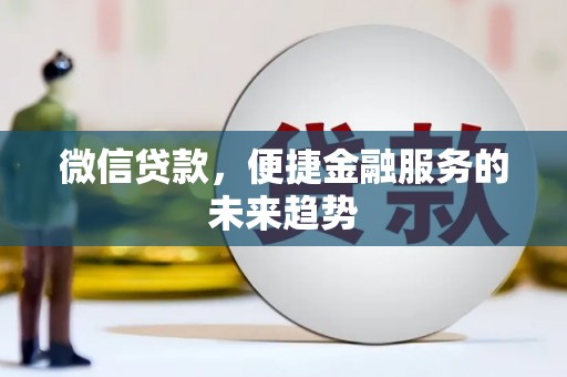 延庆微信贷款，便捷金融服务的未来趋势