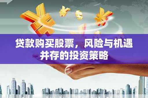 延庆贷款购买股票，风险与机遇并存的投资策略