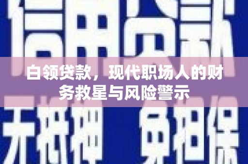 延庆白领贷款，现代职场人的财务救星与风险警示