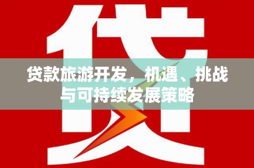延庆贷款旅游开发，机遇、挑战与可持续发展策略