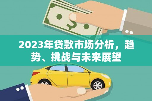 延庆2023年贷款市场分析，趋势、挑战与未来展望