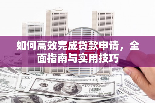 延庆如何高效完成贷款申请，全面指南与实用技巧