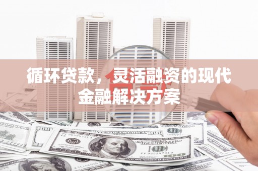 延庆循环贷款，灵活融资的现代金融解决方案