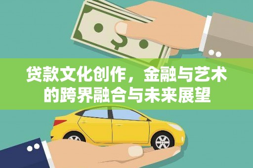 延庆贷款文化创作，金融与艺术的跨界融合与未来展望