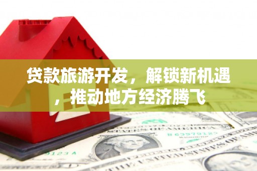 延庆贷款旅游开发，解锁新机遇，推动地方经济腾飞