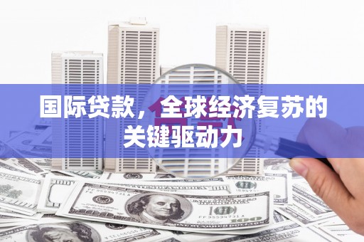 延庆国际贷款，全球经济复苏的关键驱动力