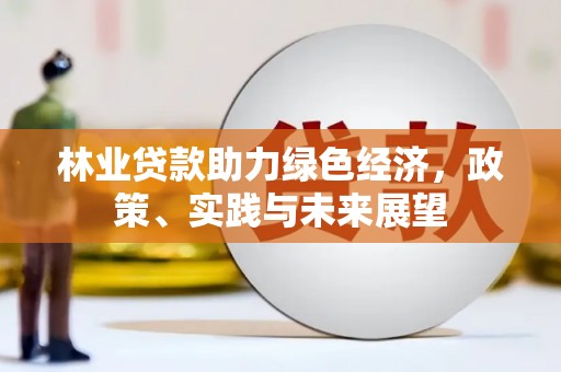 延庆林业贷款助力绿色经济，政策、实践与未来展望