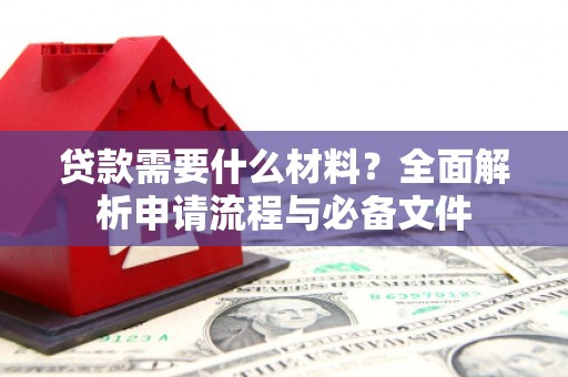 延庆贷款需要什么材料？全面解析申请流程与必备文件