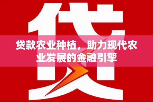 延庆贷款农业种植，助力现代农业发展的金融引擎