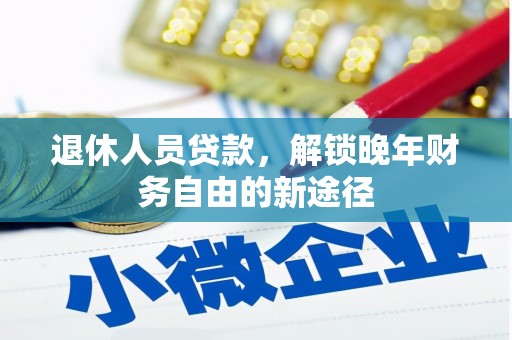 延庆退休人员贷款，解锁晚年财务自由的新途径