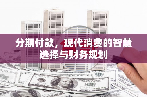 延庆分期付款，现代消费的智慧选择与财务规划