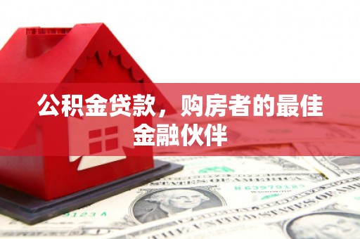 延庆公积金贷款，购房者的最佳金融伙伴