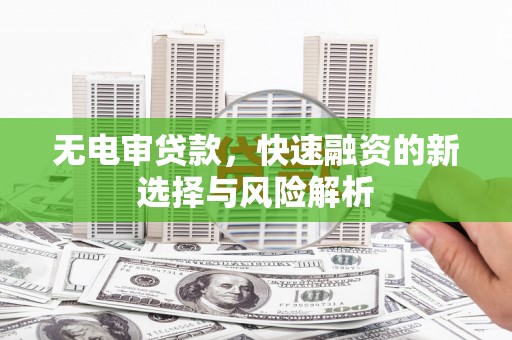 延庆无电审贷款，快速融资的新选择与风险解析