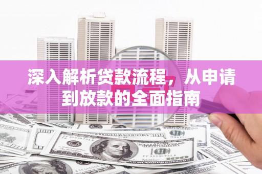 延庆深入解析贷款流程，从申请到放款的全面指南