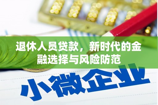 延庆退休人员贷款，新时代的金融选择与风险防范