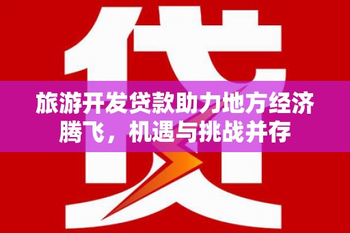 延庆旅游开发贷款助力地方经济腾飞，机遇与挑战并存