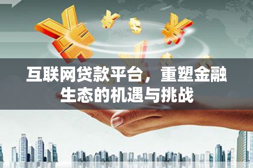 延庆互联网贷款平台，重塑金融生态的机遇与挑战