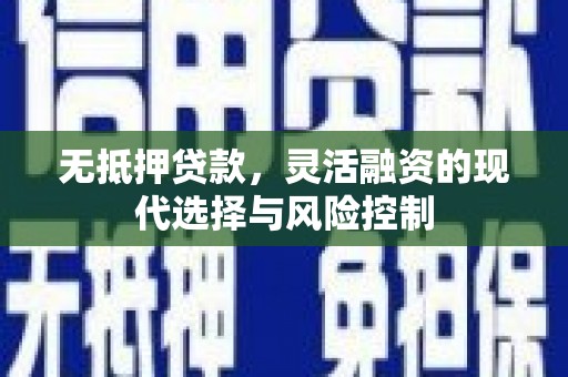 延庆无抵押贷款，灵活融资的现代选择与风险控制