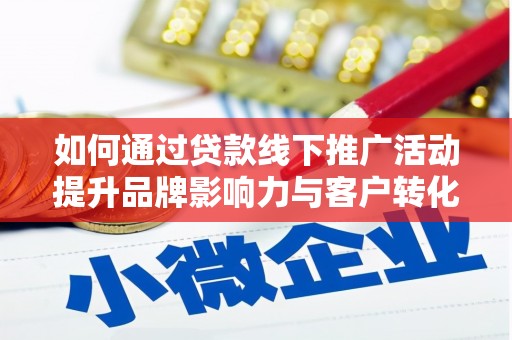 延庆如何通过贷款线下推广活动提升品牌影响力与客户转化率