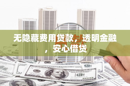 延庆无隐藏费用贷款，透明金融，安心借贷