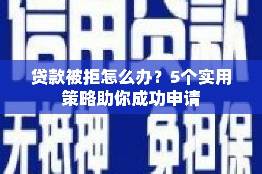 延庆贷款被拒怎么办？5个实用策略助你成功申请