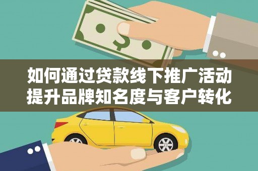 延庆如何通过贷款线下推广活动提升品牌知名度与客户转化率