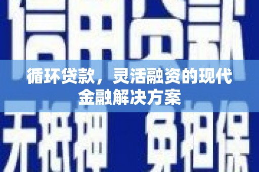 延庆循环贷款，灵活融资的现代金融解决方案
