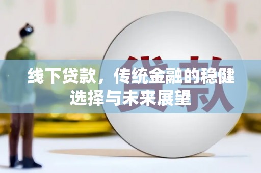 延庆线下贷款，传统金融的稳健选择与未来展望