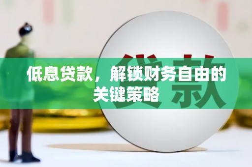 延庆低息贷款，解锁财务自由的关键策略