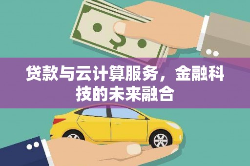 延庆贷款与云计算服务，金融科技的未来融合