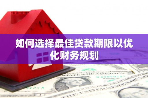延庆如何选择最佳贷款期限以优化财务规划