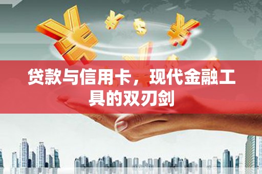 延庆贷款与信用卡，现代金融工具的双刃剑