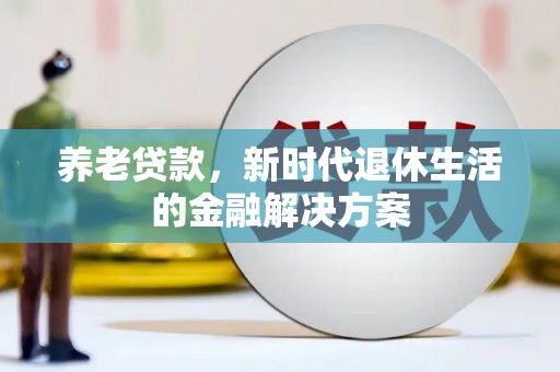 延庆养老贷款，新时代退休生活的金融解决方案