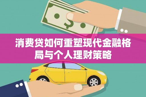 延庆消费贷如何重塑现代金融格局与个人理财策略