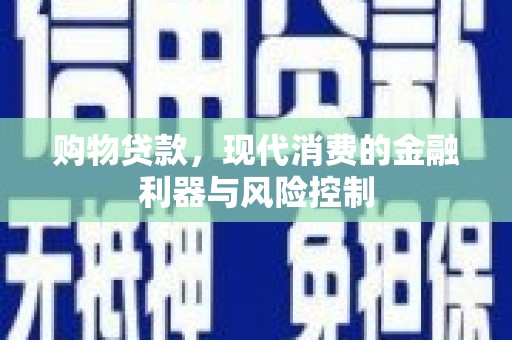 延庆购物贷款，现代消费的金融利器与风险控制