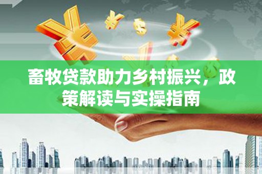 延庆畜牧贷款助力乡村振兴，政策解读与实操指南