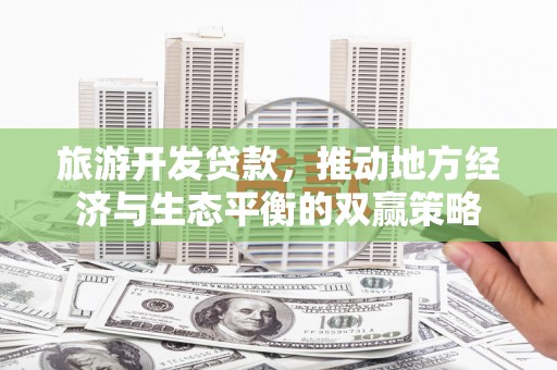 延庆旅游开发贷款，推动地方经济与生态平衡的双赢策略