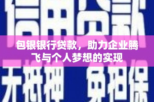 延庆包银银行贷款，助力企业腾飞与个人梦想的实现