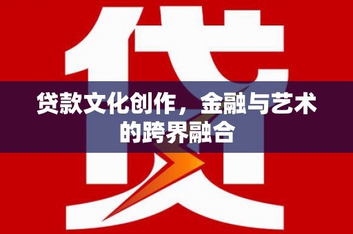 延庆贷款文化创作，金融与艺术的跨界融合