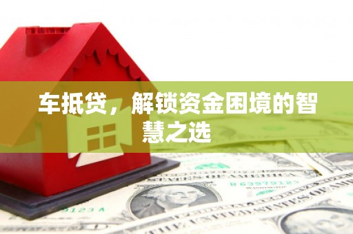 延庆车抵贷，解锁资金困境的智慧之选