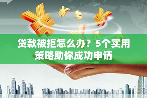 延庆贷款被拒怎么办？5个实用策略助你成功申请