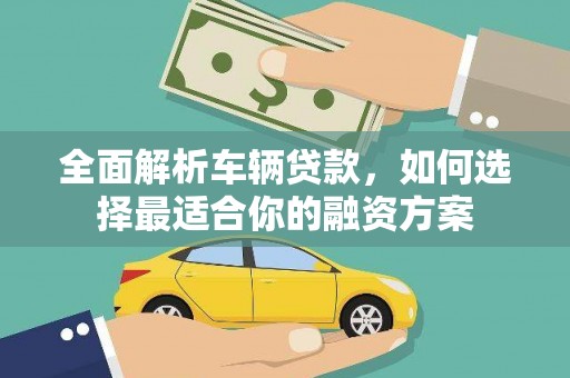 延庆全面解析车辆贷款，如何选择最适合你的融资方案
