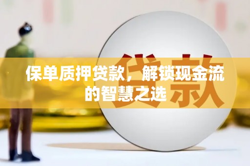 延庆保单质押贷款，解锁现金流的智慧之选