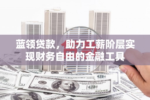 延庆蓝领贷款，助力工薪阶层实现财务自由的金融工具