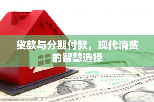 延庆贷款与分期付款，现代消费的智慧选择