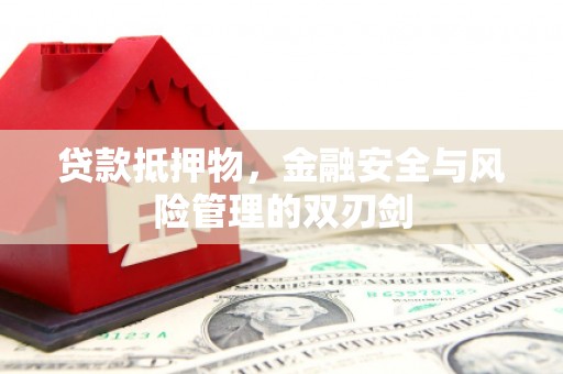 延庆贷款抵押物，金融安全与风险管理的双刃剑