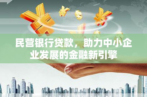 延庆民营银行贷款，助力中小企业发展的金融新引擎