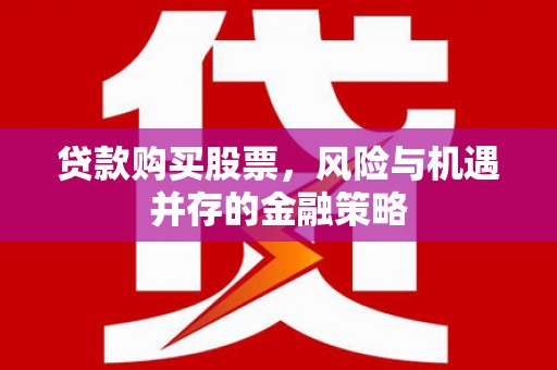 延庆贷款购买股票，风险与机遇并存的金融策略