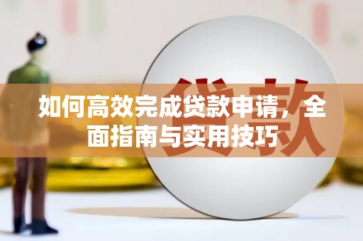 延庆如何高效完成贷款申请，全面指南与实用技巧