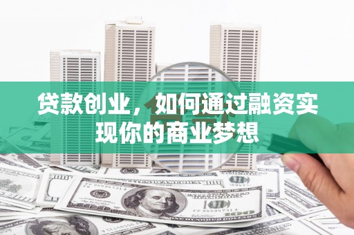 延庆贷款创业，如何通过融资实现你的商业梦想